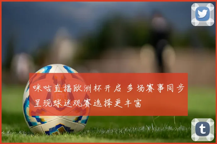 咪咕直播欧洲杯开启 多场赛事同步呈现球迷观赛选择更丰富