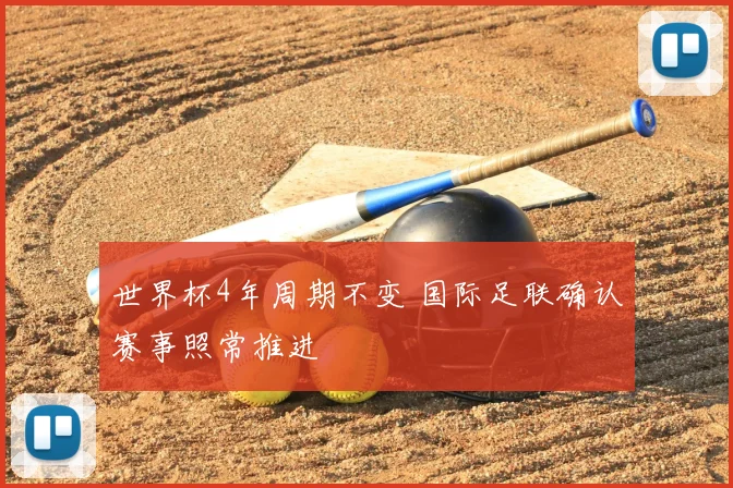 世界杯4年周期不变 国际足联确认赛事照常推进