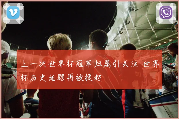 上一次世界杯冠军归属引关注 世界杯历史话题再被提起