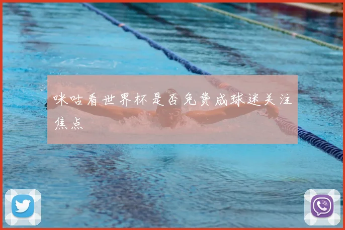 咪咕看世界杯是否免费成球迷关注焦点