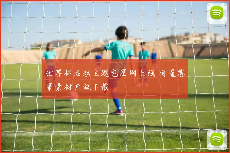 世界杯活动主题包图网上线 海量赛事素材开放下载
