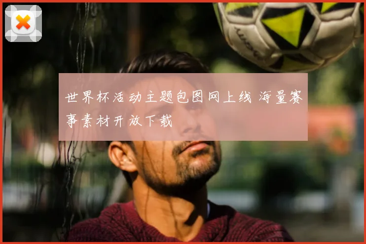 世界杯活动主题包图网上线 海量赛事素材开放下载