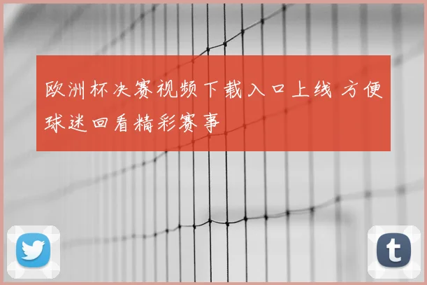 欧洲杯决赛视频下载入口上线 方便球迷回看精彩赛事