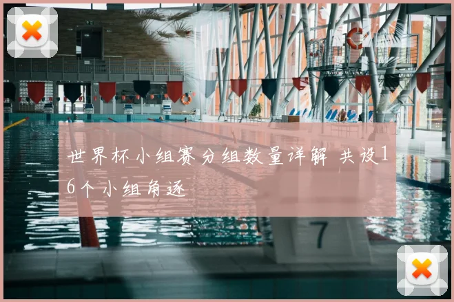 世界杯小组赛分组数量详解 共设16个小组角逐