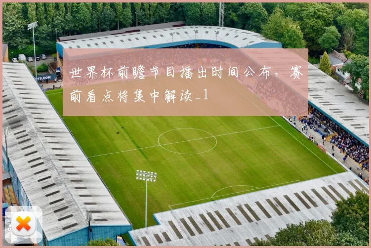世界杯前瞻节目播出时间公布,赛前看点将集中解读_1