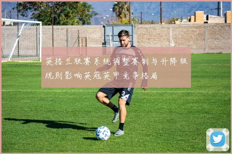 英格兰联赛系统调整赛制与升降级规则影响英冠英甲竞争格局