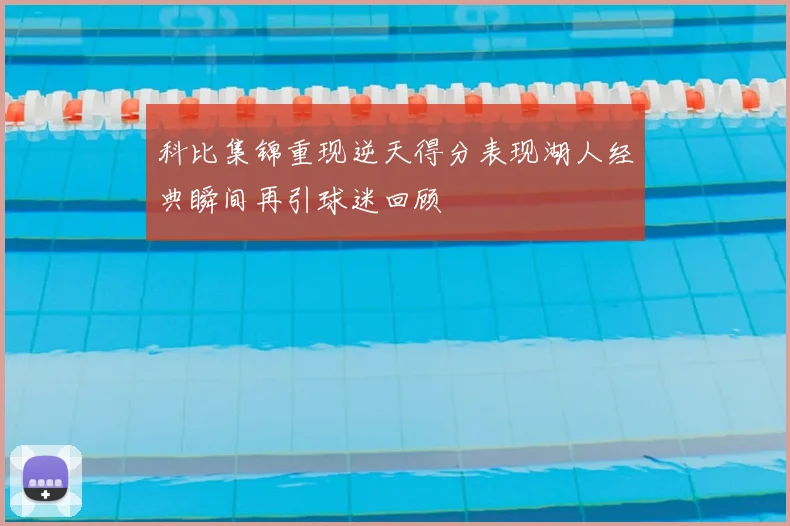 科比集锦重现逆天得分表现湖人经典瞬间再引球迷回顾