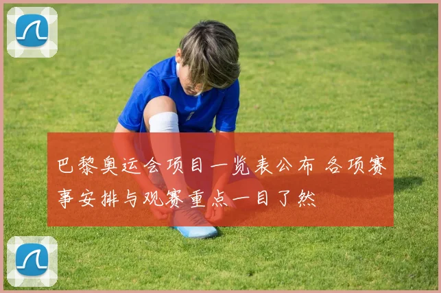 巴黎奥运会项目一览表公布 各项赛事安排与观赛重点一目了然