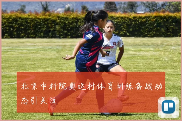 北京中科院奥运村体育训练备战动态引关注
