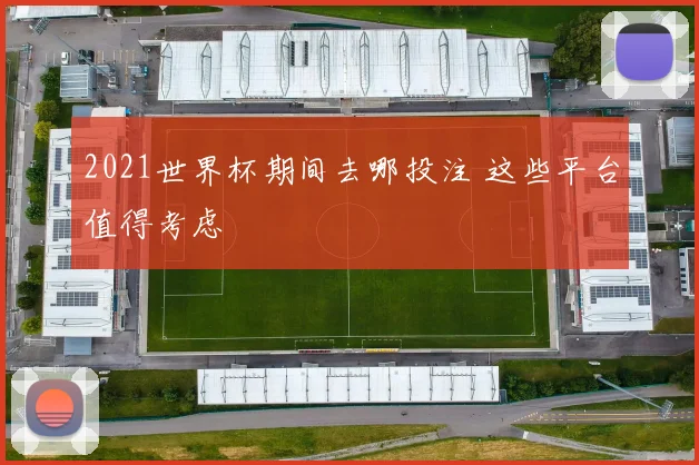 2021世界杯期间去哪投注 这些平台值得考虑