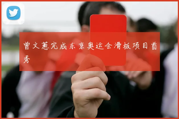 曾文蕙完成东京奥运会滑板项目首秀